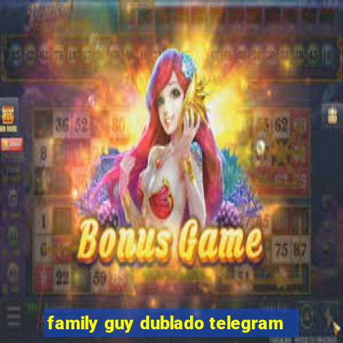 family guy dublado telegram